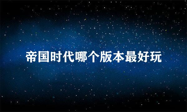 帝国时代哪个版本最好玩