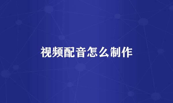 视频配音怎么制作