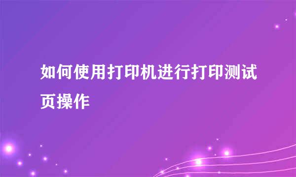 如何使用打印机进行打印测试页操作