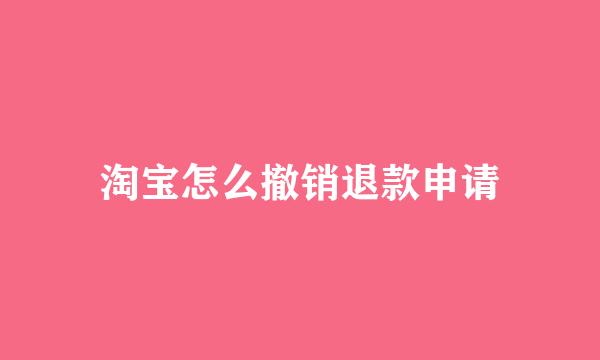 淘宝怎么撤销退款申请