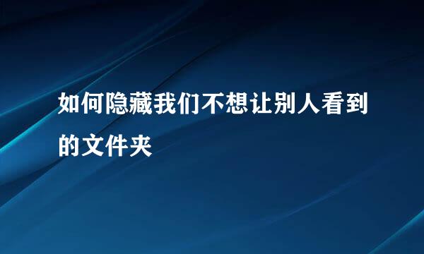 如何隐藏我们不想让别人看到的文件夹