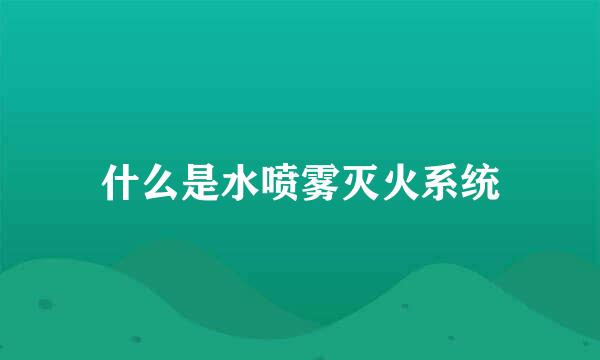 什么是水喷雾灭火系统