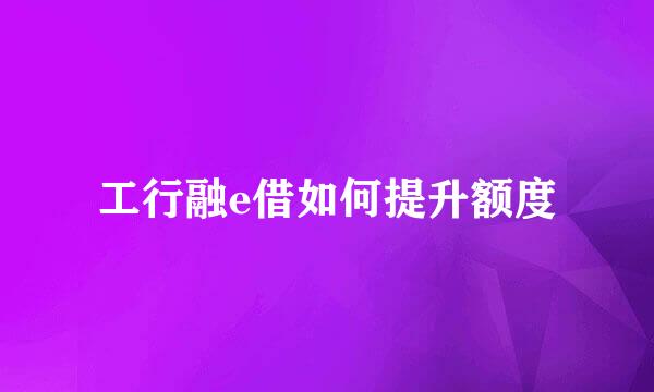 工行融e借如何提升额度