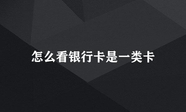 怎么看银行卡是一类卡