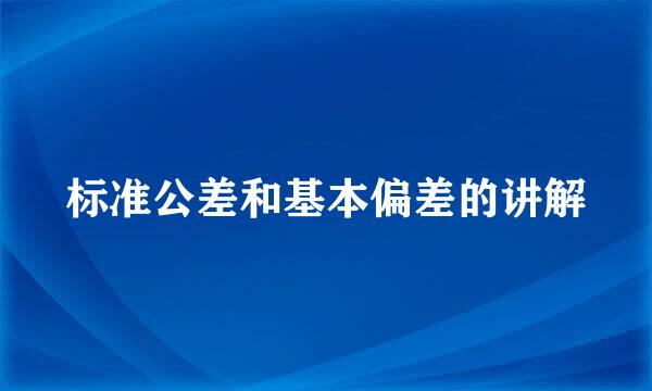 标准公差和基本偏差的讲解
