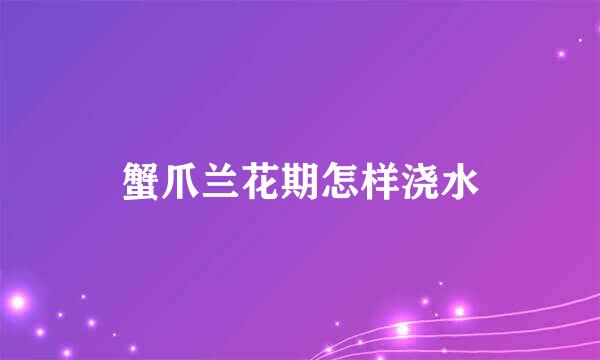 蟹爪兰花期怎样浇水