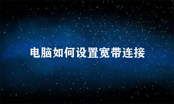 电脑如何设置宽带连接
