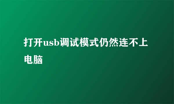打开usb调试模式仍然连不上电脑