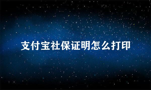 支付宝社保证明怎么打印