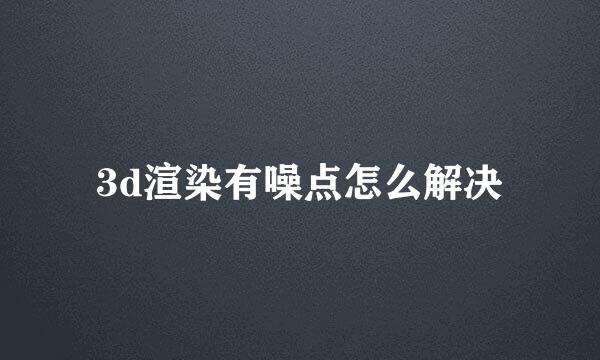 3d渲染有噪点怎么解决