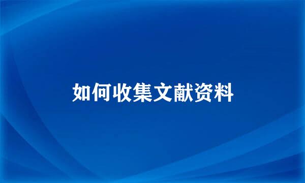 如何收集文献资料