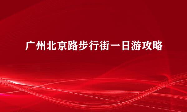 广州北京路步行街一日游攻略