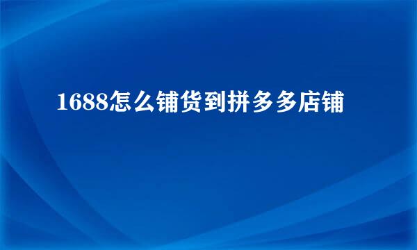 1688怎么铺货到拼多多店铺