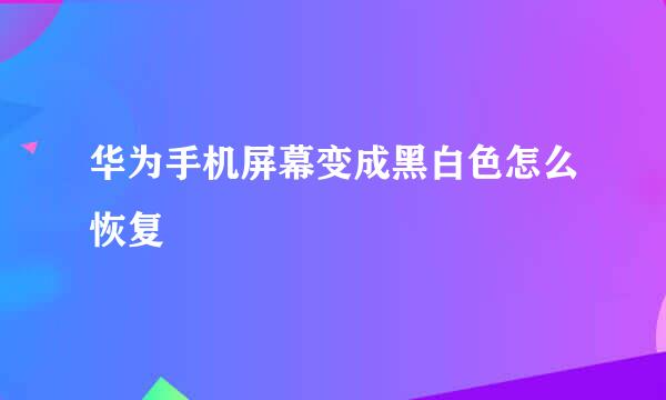 华为手机屏幕变成黑白色怎么恢复