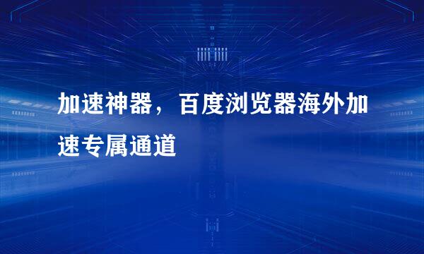 加速神器，百度浏览器海外加速专属通道