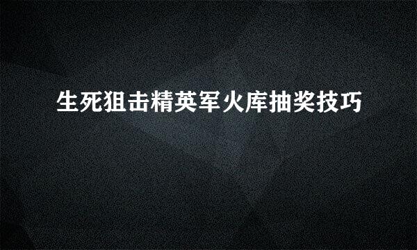 生死狙击精英军火库抽奖技巧