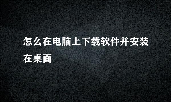 怎么在电脑上下载软件并安装在桌面