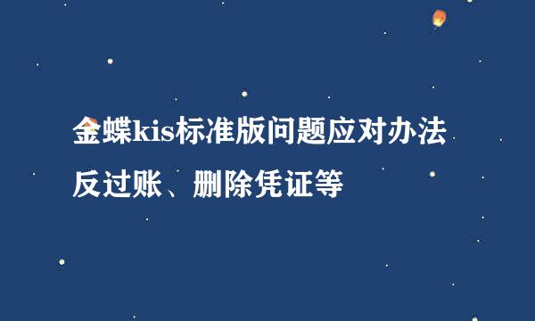 金蝶kis标准版问题应对办法反过账、删除凭证等