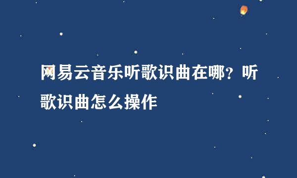 网易云音乐听歌识曲在哪？听歌识曲怎么操作