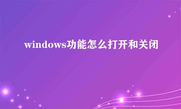 windows功能怎么打开和关闭