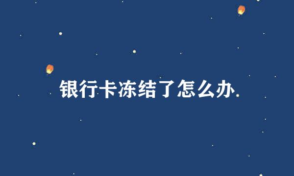 银行卡冻结了怎么办