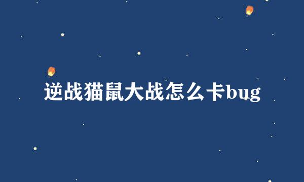 逆战猫鼠大战怎么卡bug