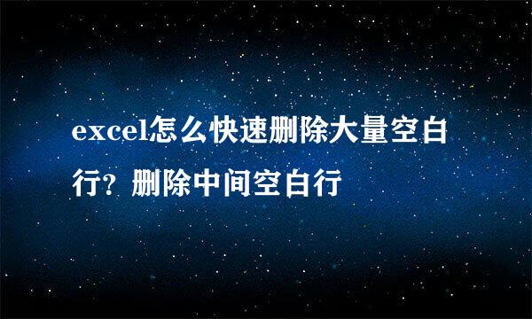 excel怎么快速删除大量空白行？删除中间空白行