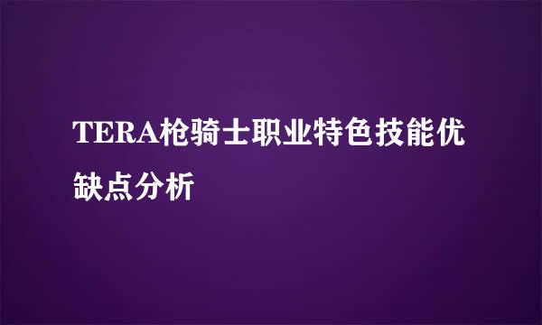 TERA枪骑士职业特色技能优缺点分析