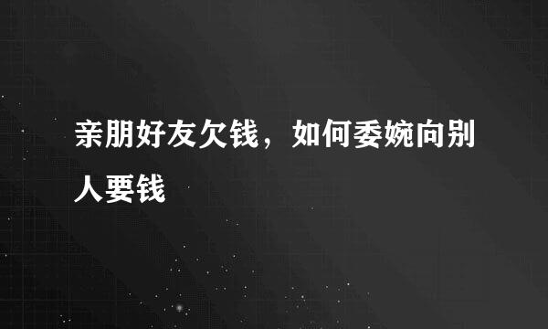 亲朋好友欠钱，如何委婉向别人要钱