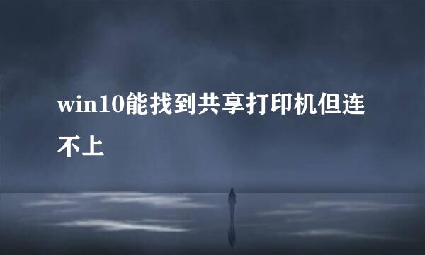 win10能找到共享打印机但连不上