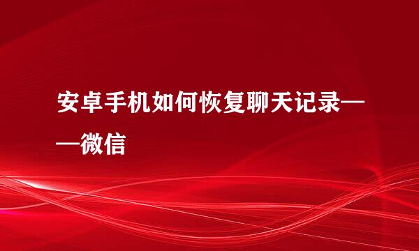 安卓手机如何恢复聊天记录——微信