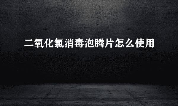 二氧化氯消毒泡腾片怎么使用