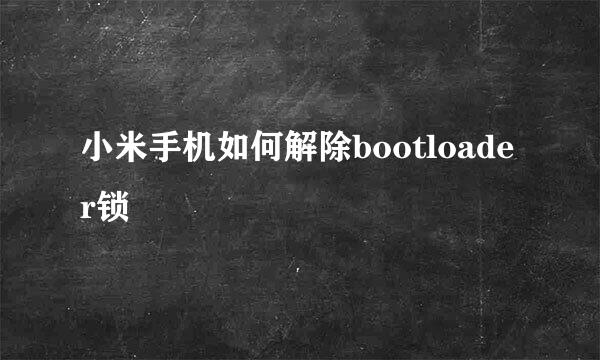 小米手机如何解除bootloader锁