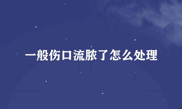 一般伤口流脓了怎么处理