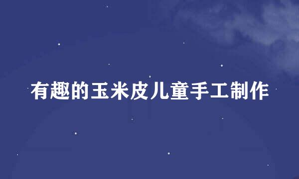 有趣的玉米皮儿童手工制作