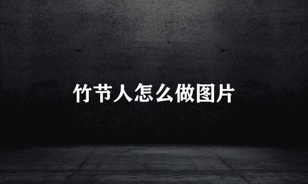 竹节人怎么做图片