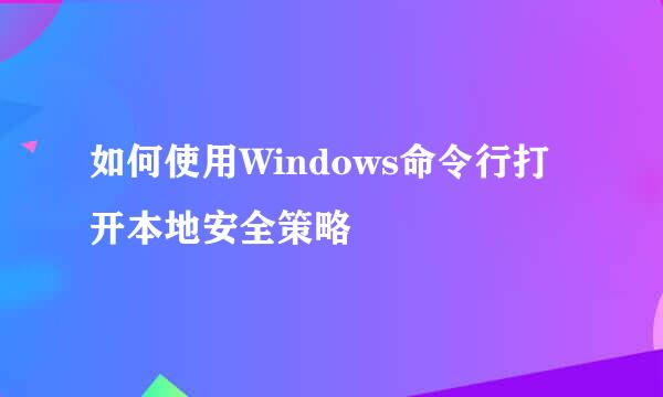 如何使用Windows命令行打开本地安全策略