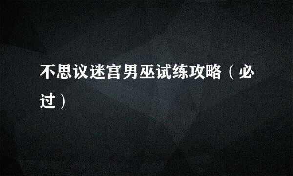 不思议迷宫男巫试练攻略（必过）