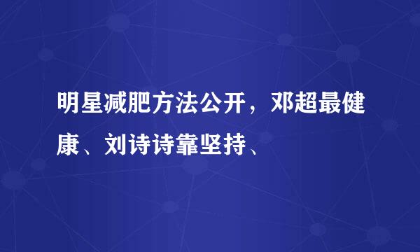 明星减肥方法公开，邓超最健康、刘诗诗靠坚持、
