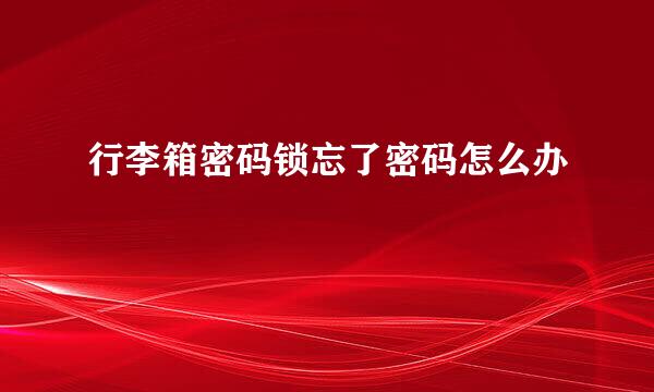 行李箱密码锁忘了密码怎么办
