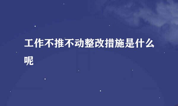 工作不推不动整改措施是什么呢