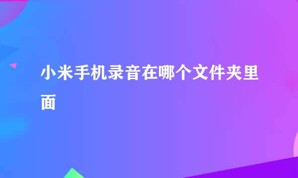 小米手机录音在哪个文件夹里面