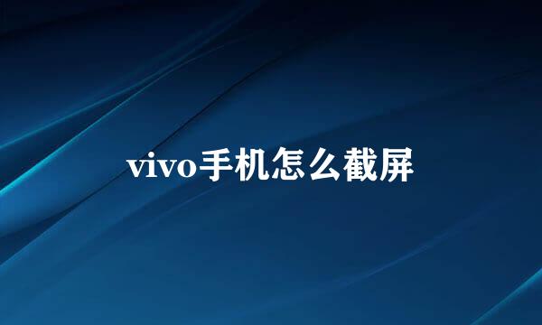 vivo手机怎么截屏