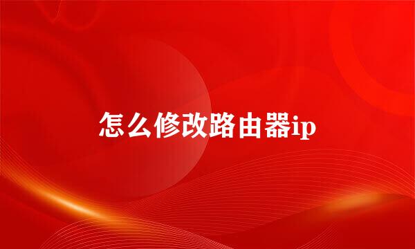怎么修改路由器ip