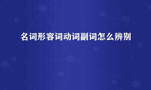 名词形容词动词副词怎么辨别