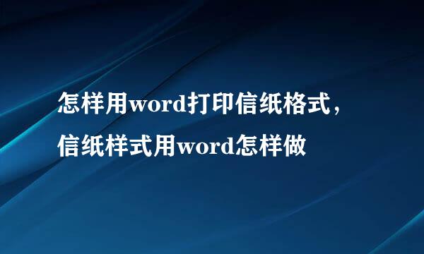 怎样用word打印信纸格式，信纸样式用word怎样做