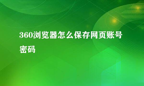 360浏览器怎么保存网页账号密码