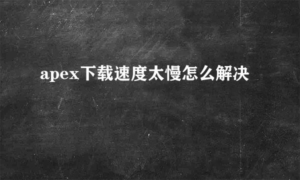 apex下载速度太慢怎么解决