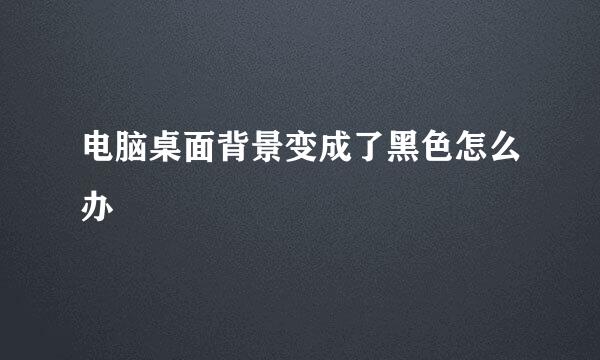电脑桌面背景变成了黑色怎么办