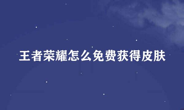 王者荣耀怎么免费获得皮肤